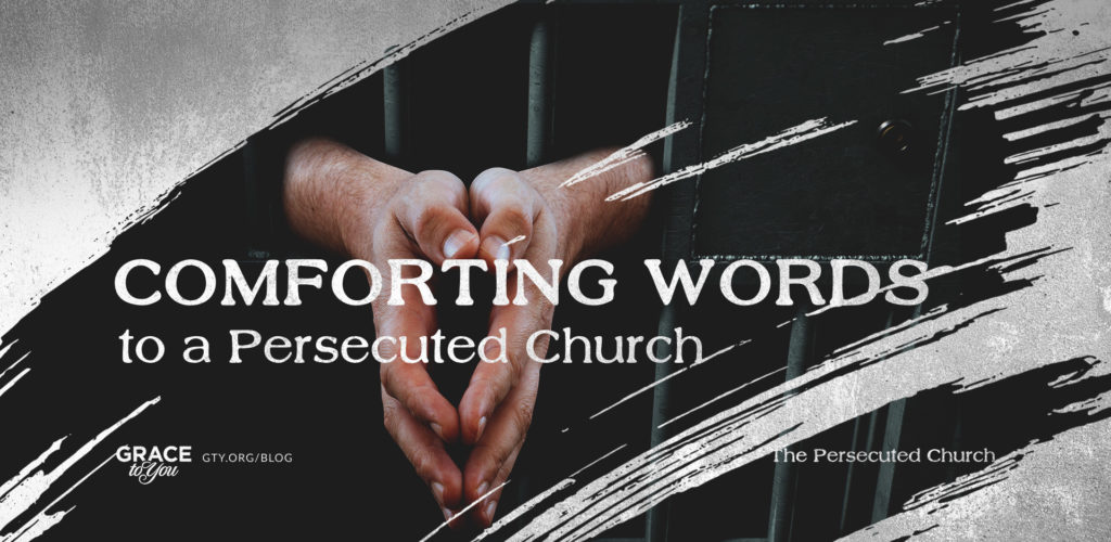 From the Desk of John MacArthur:  Comfort in Persecution for the Church